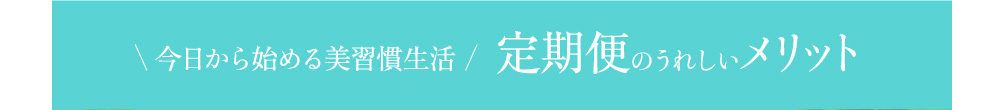 今日から始める美習慣生活 定期便のうれしいメリット