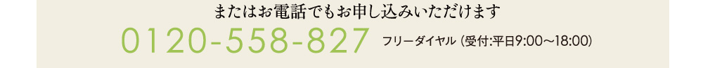 またはお電話でもお申込みいただけます。フリーダイヤル0120-558-827