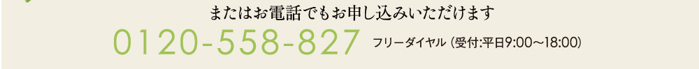 またはお電話でもお申込みいただけます。フリーダイヤル0120-558-827