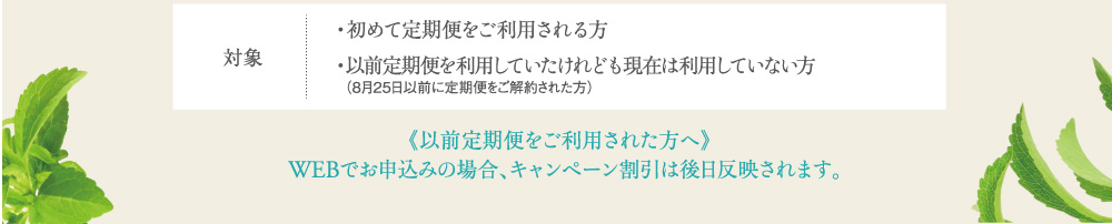 対象 ・初めて定期便をご利用される方・以前定期便を利用していたけれども現在は利用していない方