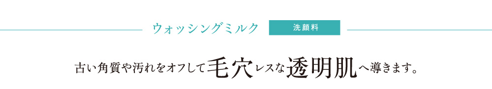 ウォッシングミルク 古い角質や汚れをオフして毛穴レスな透明肌へ導きます。