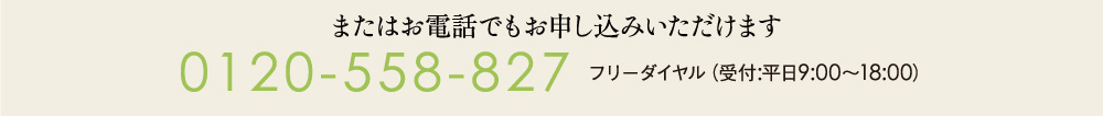 またはお電話でもお申込みいただけます。フリーダイヤル0120-558-827