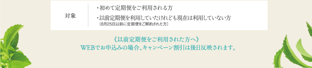 対象 ・初めて定期便をご利用される方・以前定期便を利用していたけれども現在は利用していない方