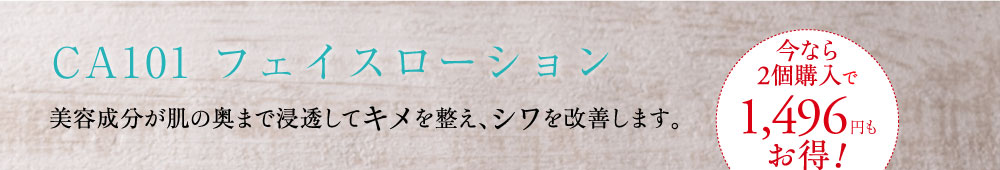 CA101 アクティベイトローション 美容成分が肌の奥まで浸透してキメを整え、シワを改善します。
