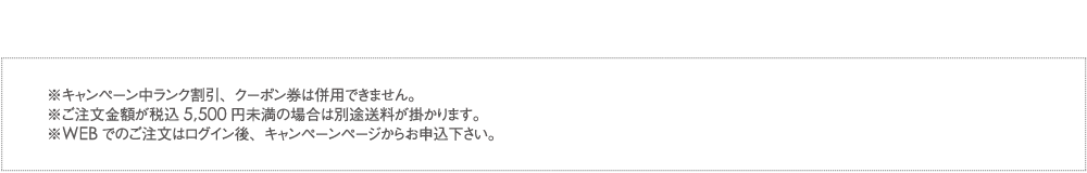 ※キャンペーン中ランク割引、クーポン券は併用できません。※WEBでのご注文はログイン後、キャンペーンページからお申込下さい。※沖縄・一部離島へのお届けは送料825円（税込）がかかります。