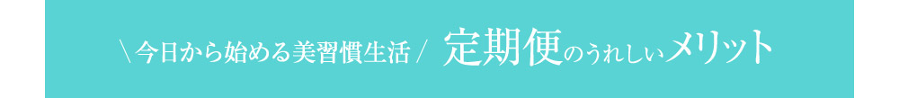 今日から始める美習慣生活 定期便のうれしいメリット