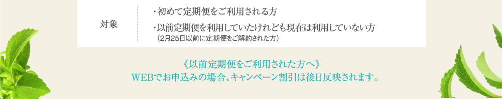 対象 ・初めて定期便をご利用される方・以前定期便を利用していたけれども現在は利用していない方