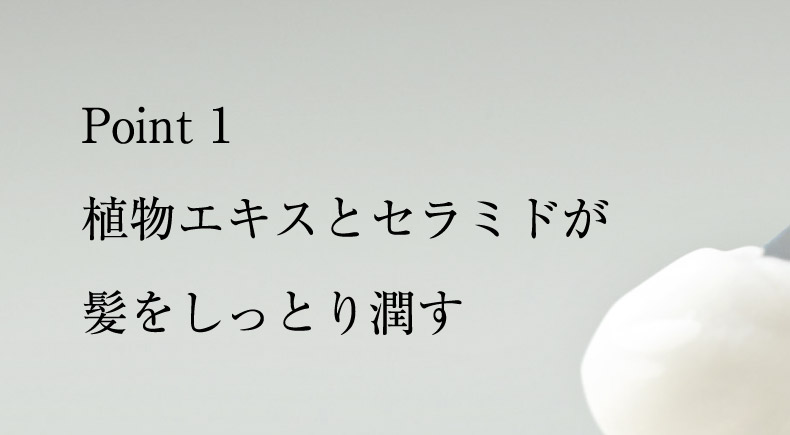Point 1 植物エキスとセラミドが髪をしっとり潤す
