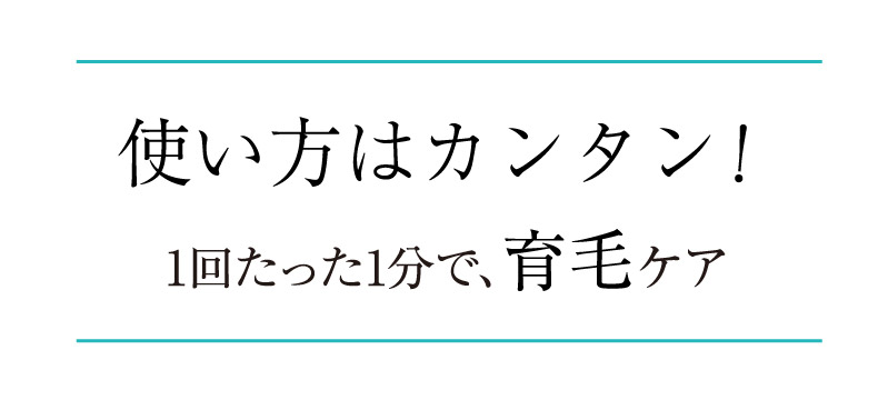 使い方はカンタン ！1回たった1分で、育毛ケア