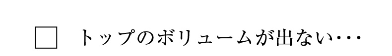 トップのボリュームが出ない・・・