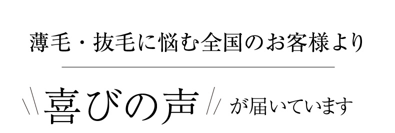 薄毛・抜毛に悩む全国のお客様より喜びの声が届いています